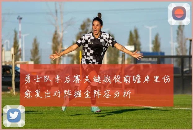 勇士队季后赛关键战役前瞻库里伤愈复出对阵掘金阵容分析