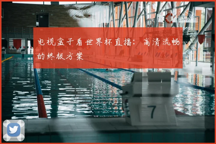 电视盒子看世界杯直播：高清流畅的终极方案