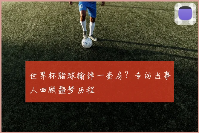 世界杯赌球输掉一套房？专访当事人回顾噩梦历程