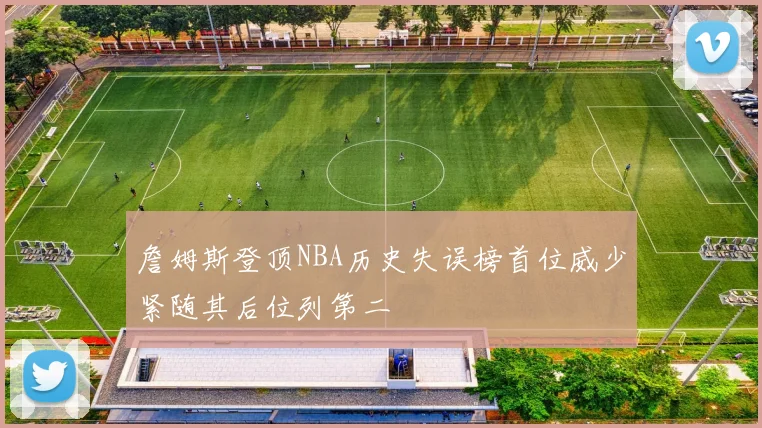 詹姆斯登顶NBA历史失误榜首位威少紧随其后位列第二