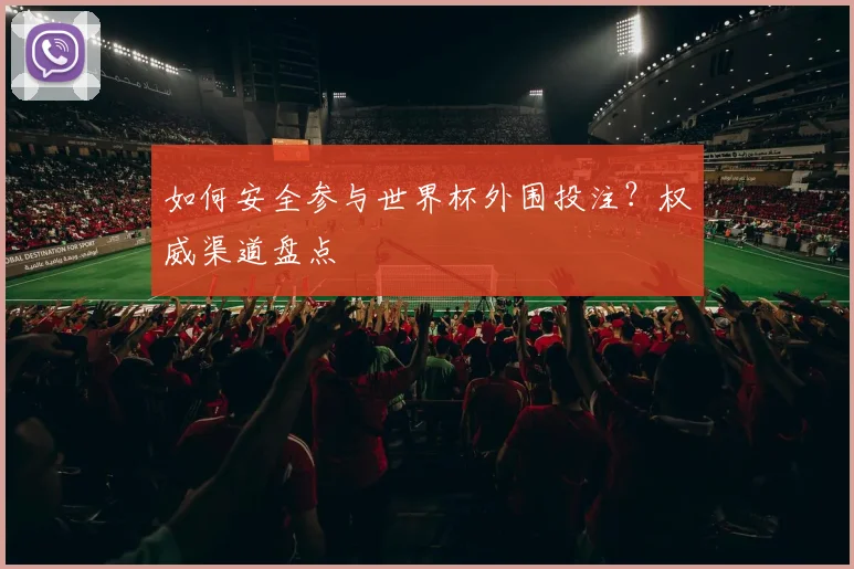 如何安全参与世界杯外围投注？权威渠道盘点