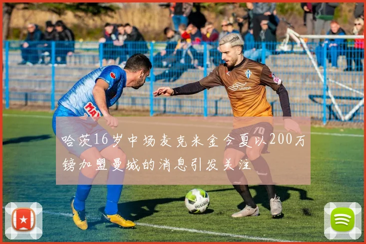 哈茨16岁中场麦克米金今夏以200万镑加盟曼城的消息引发关注