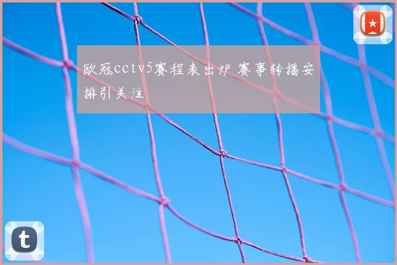 欧冠cctv5赛程表出炉 赛事转播安排引关注