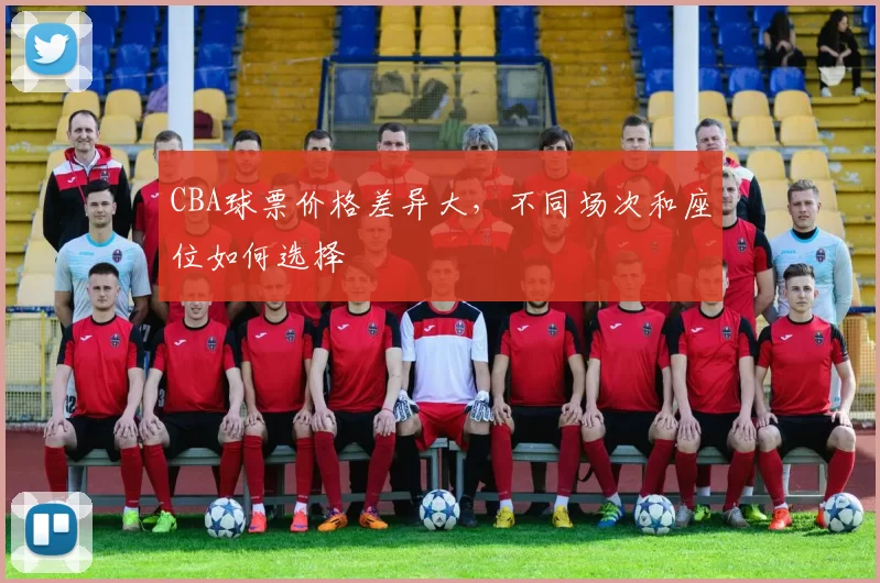 CBA球票价格差异大，不同场次和座位如何选择