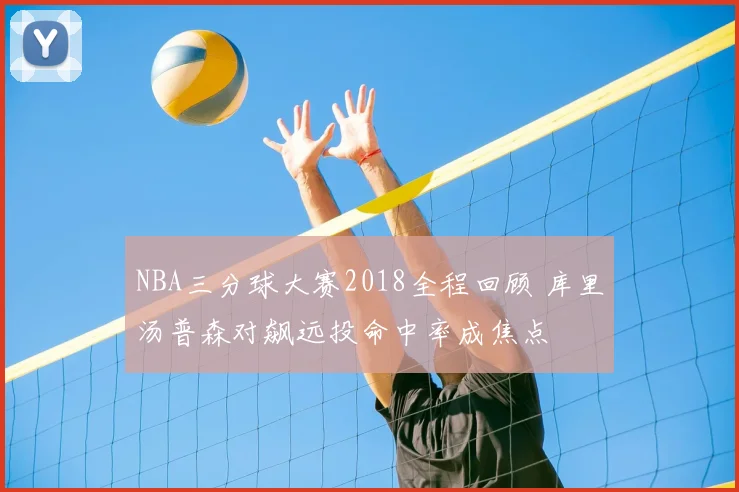 NBA三分球大赛2018全程回顾 库里汤普森对飙远投命中率成焦点