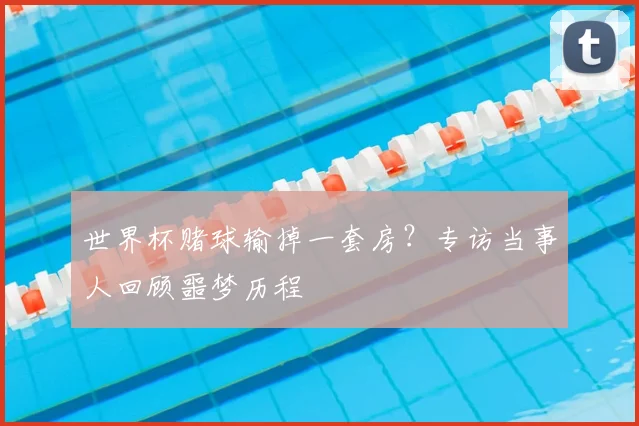 世界杯赌球输掉一套房？专访当事人回顾噩梦历程