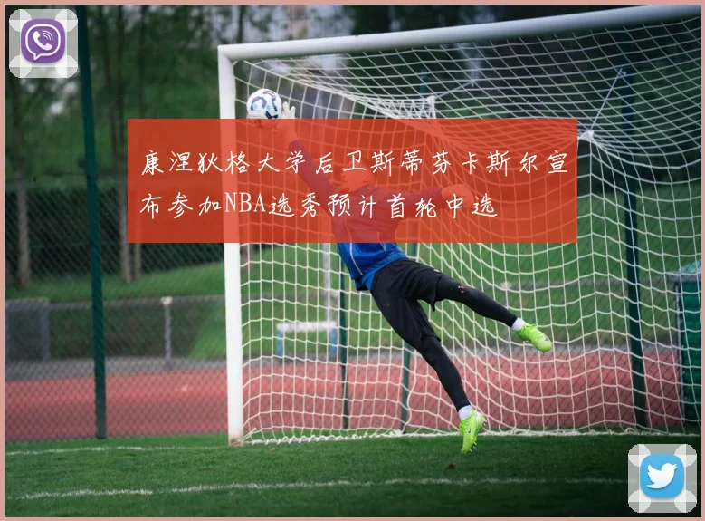 康涅狄格大学后卫斯蒂芬卡斯尔宣布参加NBA选秀预计首轮中选
