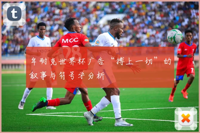 年耐克世界杯广告“搏上一切”的叙事与符号学分析