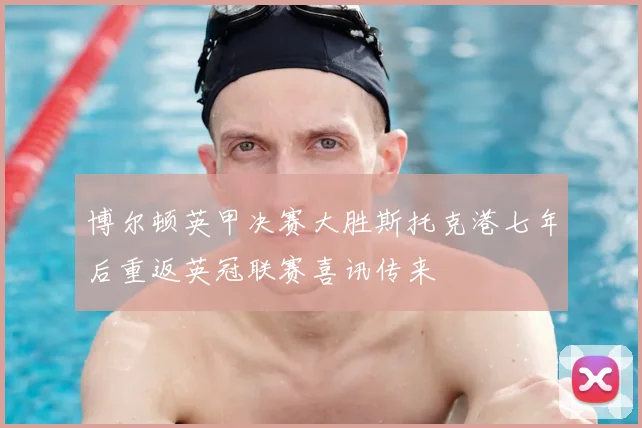博尔顿英甲决赛大胜斯托克港七年后重返英冠联赛喜讯传来