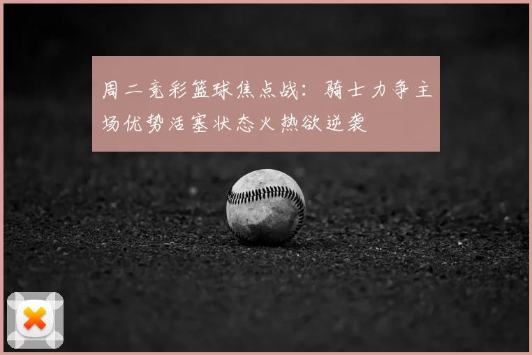 周二竞彩篮球焦点战:骑士力争主场优势活塞状态火热欲逆袭