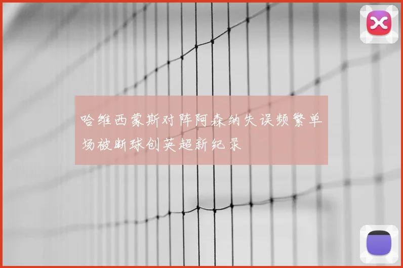 哈维西蒙斯对阵阿森纳失误频繁单场被断球创英超新纪录