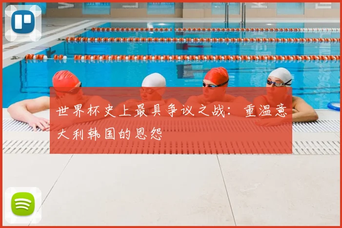 世界杯史上最具争议之战：重温意大利韩国的恩怨