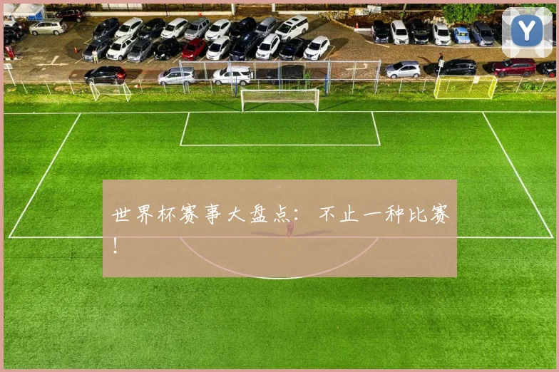 世界杯赛事大盘点：不止一种比赛！