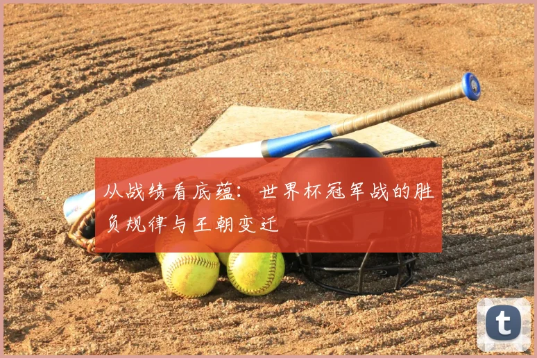从战绩看底蕴：世界杯冠军战的胜负规律与王朝变迁