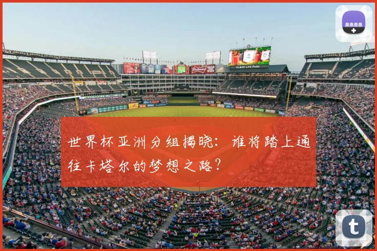 世界杯亚洲分组揭晓：谁将踏上通往卡塔尔的梦想之路？