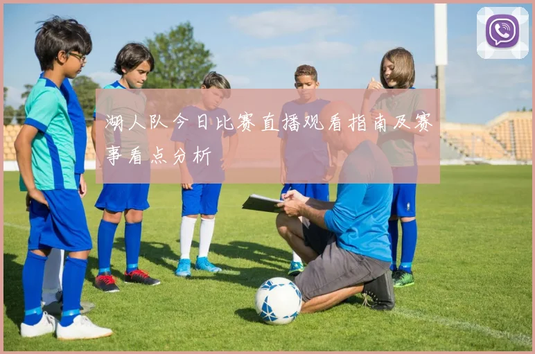 湖人队今日比赛直播观看指南及赛事看点分析