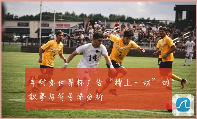 年耐克世界杯广告“搏上一切”的叙事与符号学分析
