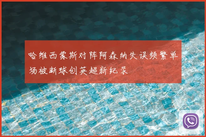 哈维西蒙斯对阵阿森纳失误频繁单场被断球创英超新纪录