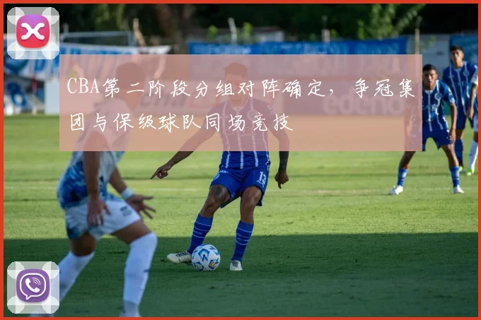 CBA第二阶段分组对阵确定，争冠集团与保级球队同场竞技