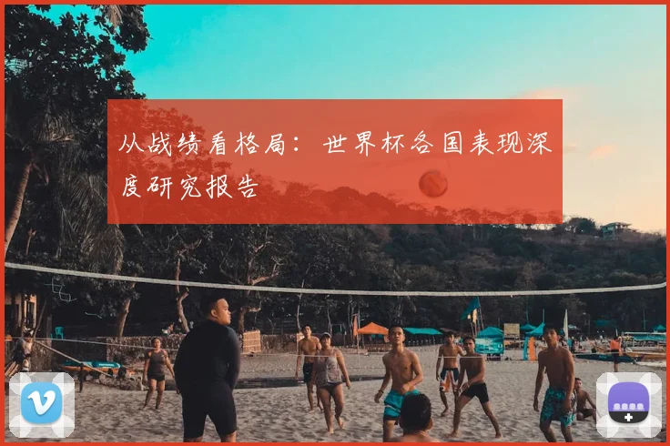 从战绩看格局：世界杯各国表现深度研究报告
