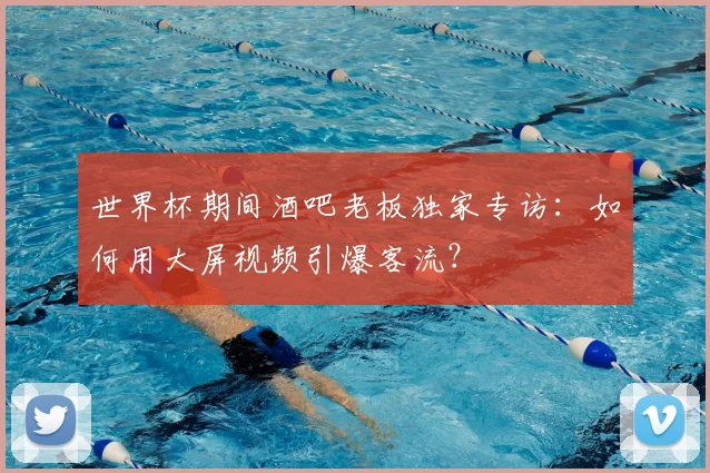 世界杯期间酒吧老板独家专访：如何用大屏视频引爆客流？