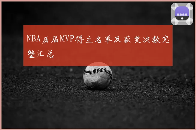 NBA历届MVP得主名单及获奖次数完整汇总