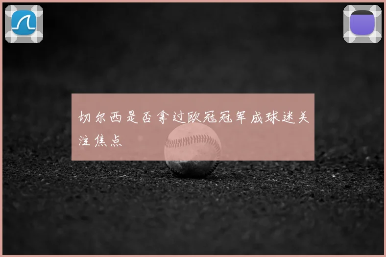 切尔西是否拿过欧冠冠军成球迷关注焦点