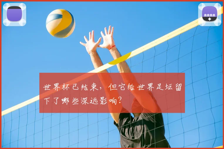 世界杯已结束，但它给世界足坛留下了哪些深远影响？