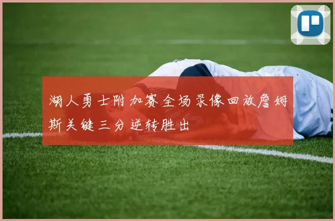 湖人勇士附加赛全场录像回放詹姆斯关键三分逆转胜出