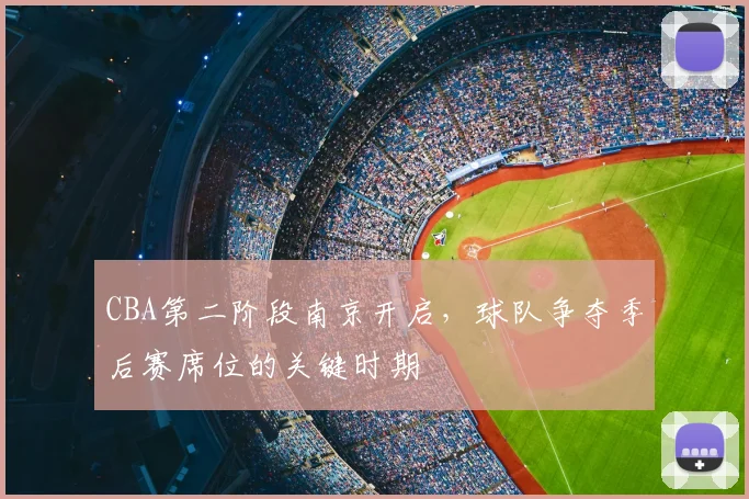 CBA第二阶段南京开启,球队争夺季后赛席位的关键时期