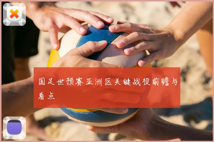 国足世预赛亚洲区关键战役前瞻与看点