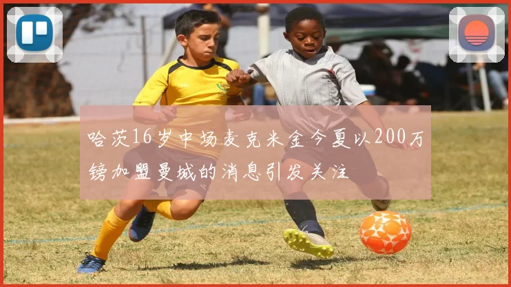 哈茨16岁中场麦克米金今夏以200万镑加盟曼城的消息引发关注