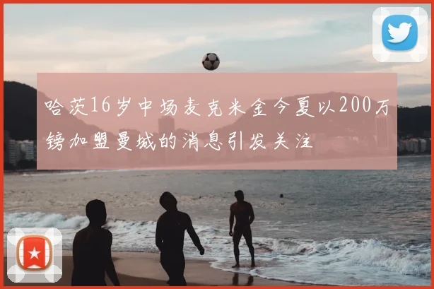 哈茨16岁中场麦克米金今夏以200万镑加盟曼城的消息引发关注