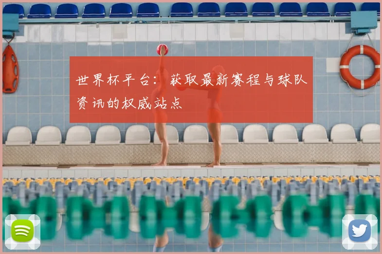 世界杯平台：获取最新赛程与球队资讯的权威站点