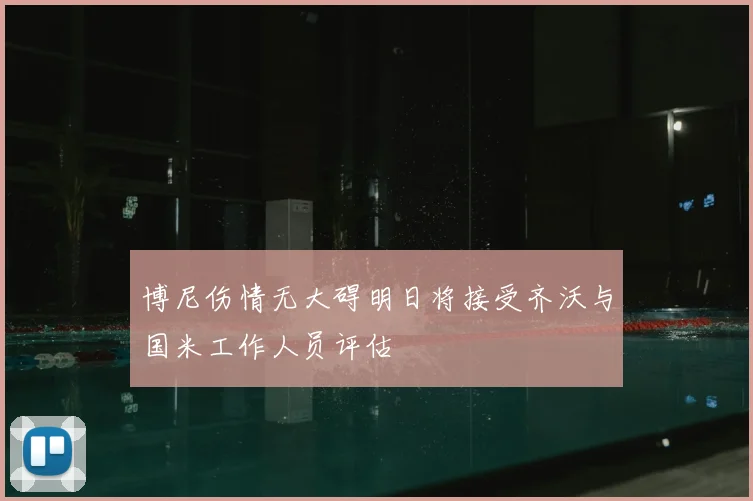 博尼伤情无大碍明日将接受齐沃与国米工作人员评估