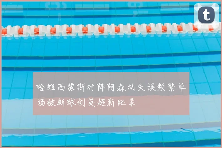 哈维西蒙斯对阵阿森纳失误频繁单场被断球创英超新纪录