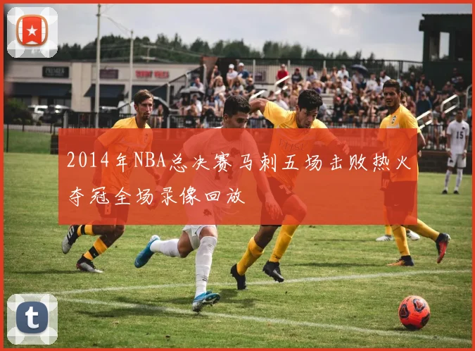 2014年NBA总决赛马刺五场击败热火夺冠全场录像回放