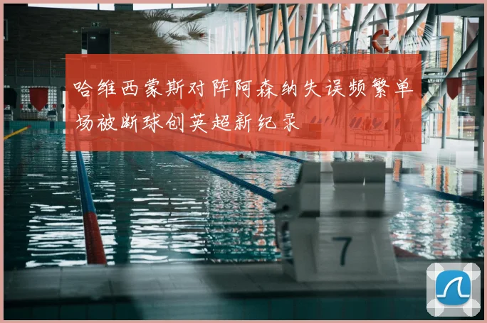 哈维西蒙斯对阵阿森纳失误频繁单场被断球创英超新纪录