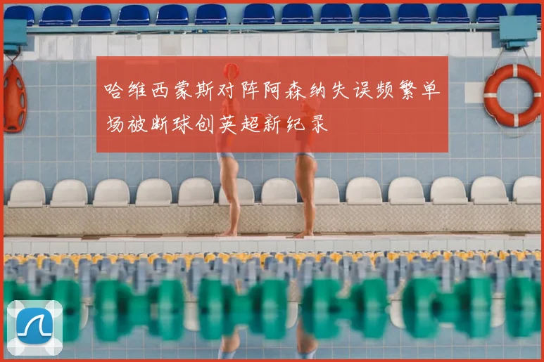 哈维西蒙斯对阵阿森纳失误频繁单场被断球创英超新纪录