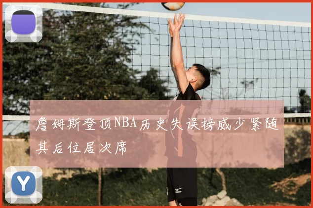 詹姆斯登顶NBA历史失误榜威少紧随其后位居次席