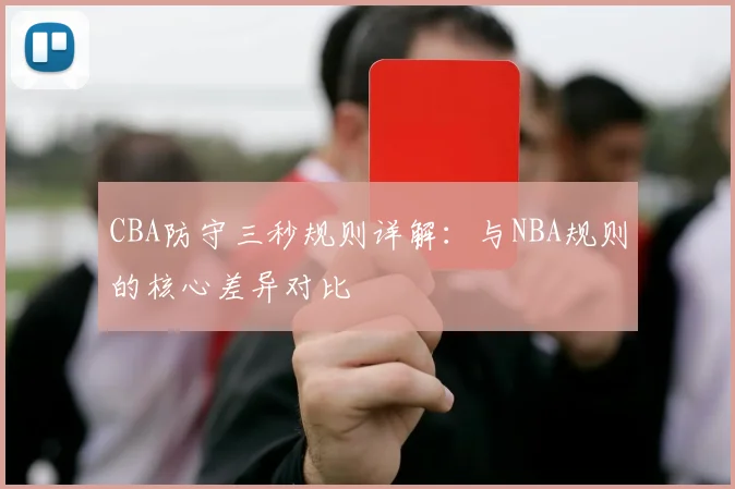 CBA防守三秒规则详解：与NBA规则的核心差异对比