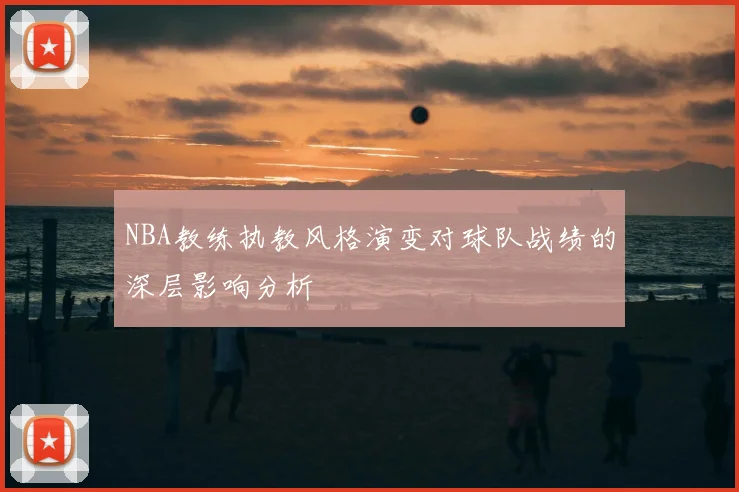 NBA教练执教风格演变对球队战绩的深层影响分析