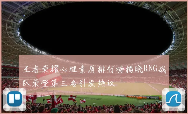 王者荣耀心理素质排行榜揭晓RNG战队荣登第三名引发热议