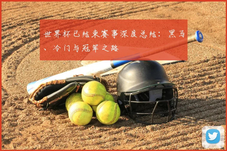 世界杯已结束赛事深度总结：黑马、冷门与冠军之路