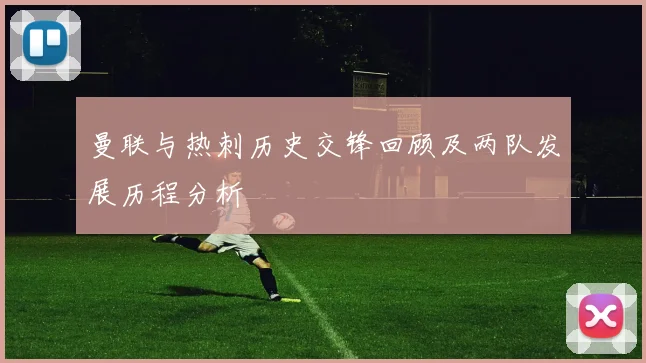 曼联与热刺历史交锋回顾及两队发展历程分析
