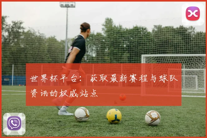 世界杯平台:获取最新赛程与球队资讯的权威站点