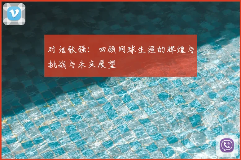 对话张强：回顾网球生涯的辉煌与挑战与未来展望