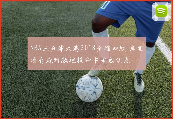 NBA三分球大赛2018全程回顾 库里汤普森对飙远投命中率成焦点