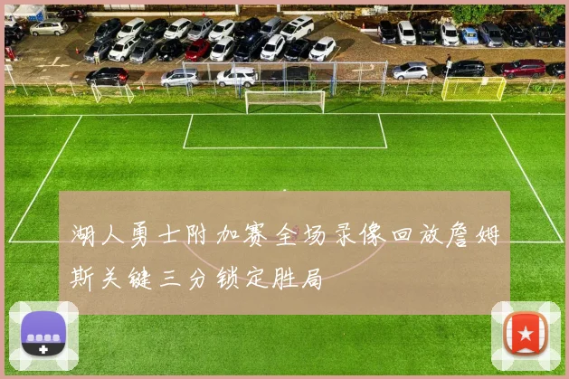 湖人勇士附加赛全场录像回放詹姆斯关键三分锁定胜局