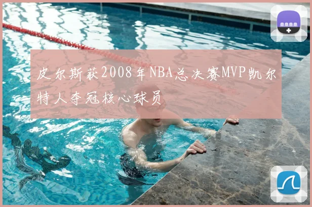 皮尔斯获2008年NBA总决赛MVP凯尔特人夺冠核心球员
